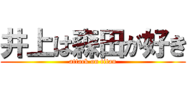 井上は森田が好き (attack on titan)