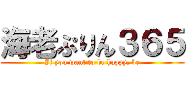 海老ぷりん３６５ (If you want to be happy, be)