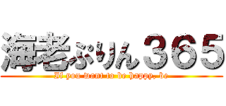 海老ぷりん３６５ (If you want to be happy, be)