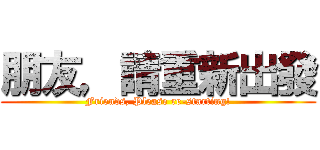 朋友，請重新出發 (Friends, Please re-starting!)