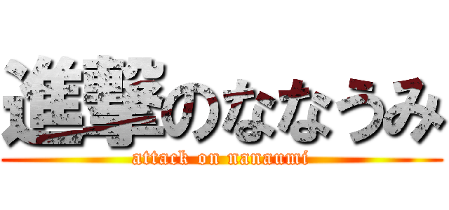 進撃のななうみ (attack on nanaumi)