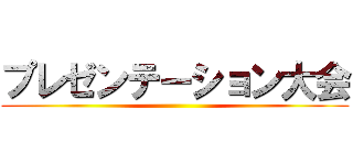 プレゼンテーション大会 ()