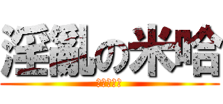 淫亂の米哈 (呵呵呵呵呵)