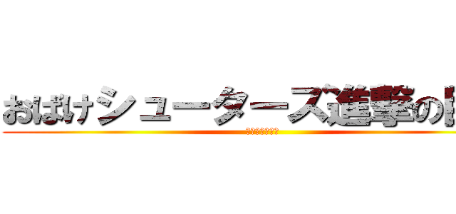 おばけシューターズ進撃の巨人 (無限なる荒らし)