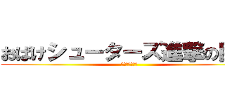 おばけシューターズ進撃の巨人 (無限なる荒らし)