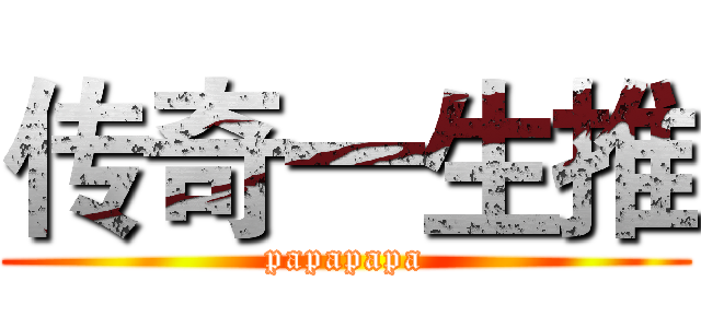 传奇一生推 (papapapa)