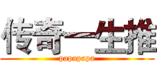 传奇一生推 (papapapa)