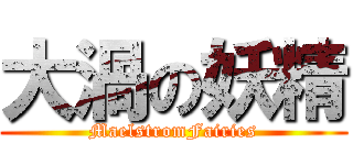 大渦の妖精 (MaelstromFairies)