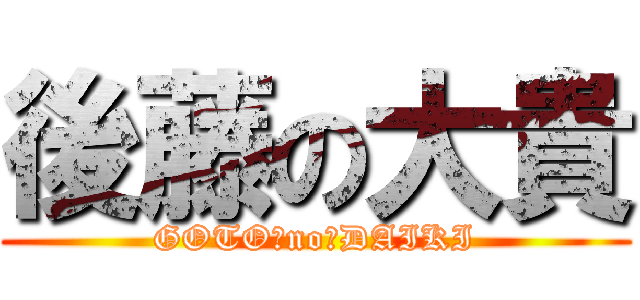 後藤の大貴 (GOTO　no　DAIKI)