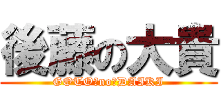 後藤の大貴 (GOTO　no　DAIKI)