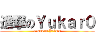 進撃のＹｕｋａｒ０ (attack on Yukar0)