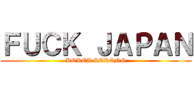 ＦＵＣＫ ＪＡＰＡＮ (KOREA STRONG)