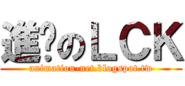 進擊のＬＣＫ (animation-net.blogspot.tw)