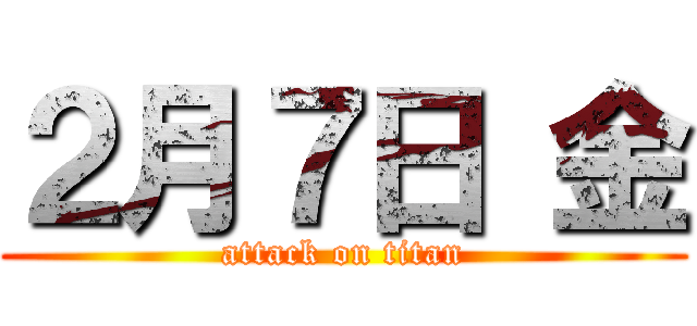 ２月７日 金 (attack on titan)