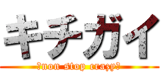 キチガイ (〜non stop crazy〜)
