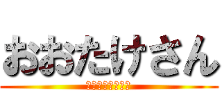 おおたけさん (ちんちんだいすき)