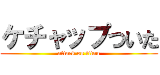 ケチャップついた (attack on titan)