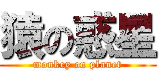 猿の惑星 (monkey on planet)