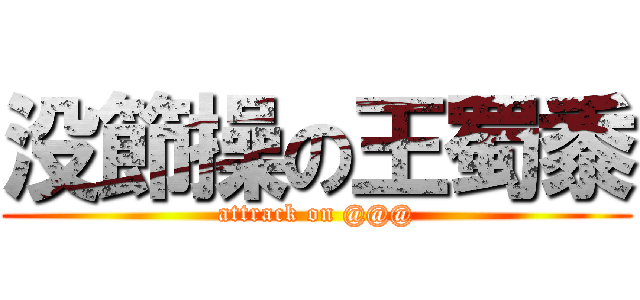 没節操の王蜀黍 (attrack on @@@)