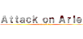 Ａｔｔａｃｋ ｏｎ Ａｒｌｅｙ (attack on Arley)