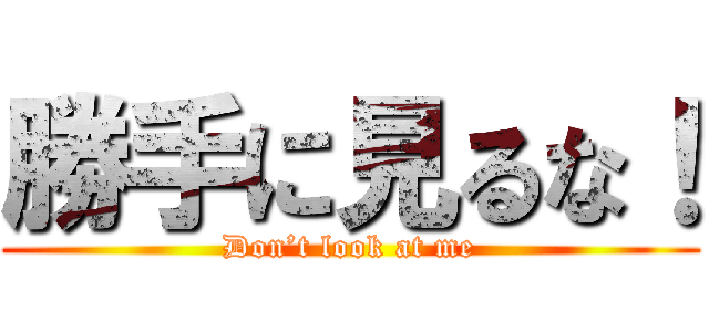 勝手に見るな！ (Don’t look at me)