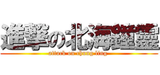 進撃の北海鐘靈 (attack on chung ling )