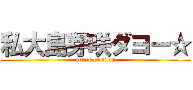 私大島芽咲ダヨー☆ (attack on titan)