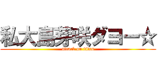 私大島芽咲ダヨー☆ (attack on titan)