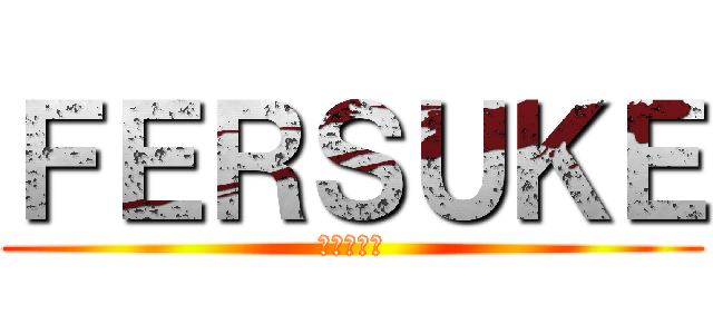 ＦＥＲＳＵＫＥ (フェルスケ)