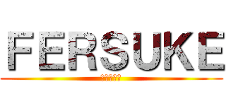 ＦＥＲＳＵＫＥ (フェルスケ)