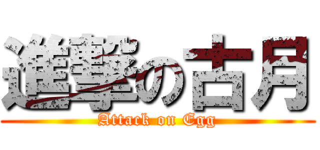 進撃の古月 (Attack on Egg)