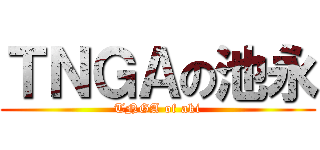 ＴＮＧＡの池永 (TNGA of aki)