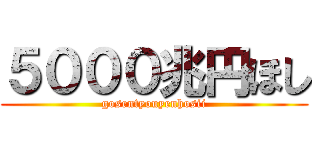 ５０００兆円ほし (gosentyouyenhosii)