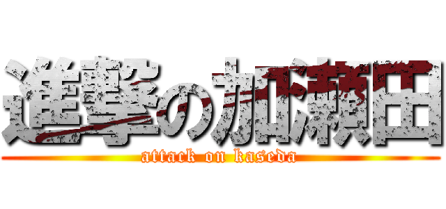 進撃の加瀬田 (attack on kaseda)