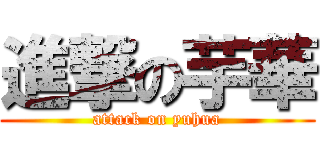 進撃の芋華 (attack on yuhua)