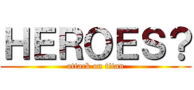 ＨＥＲＯＥＳ？ (attack on titan)