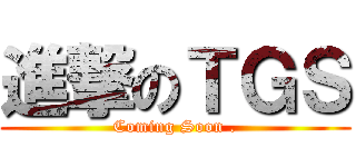 進撃のＴＧＳ (Coming Soon .)