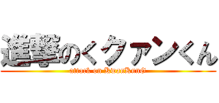 進撃のくクァンくん (attack on KwanKunG)