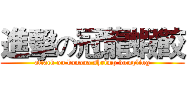 進擊の冠龍蝦餃 (attack on banana shrimp dumpling)