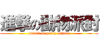 進撃の動物派對 (attack on party animal)