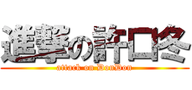 進撃の許口冬 (attack on DonDon)