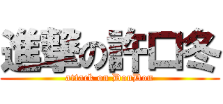進撃の許口冬 (attack on DonDon)