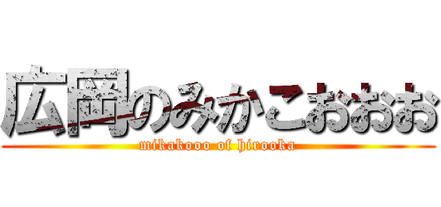 広岡のみかこおおお (mikakooo of hirooka)
