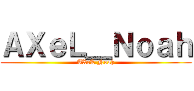 ＡＸｅＬ＿Ｎｏａｈ (AXeL Noah)