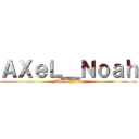 ＡＸｅＬ＿Ｎｏａｈ (AXeL Noah)