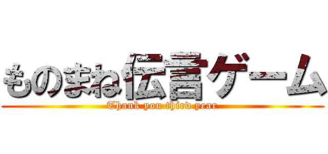 ものまね伝言ゲーム (Thank you third year)