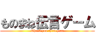 ものまね伝言ゲーム (Thank you third year)