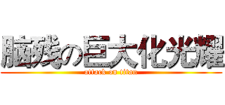 脑残の巨大化光耀 (attack on titan)