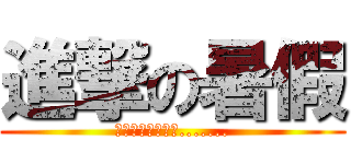 進撃の暑假 (我的暑假現在開始.......)