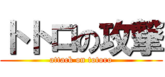 トトロの攻撃 (attack on totoro)